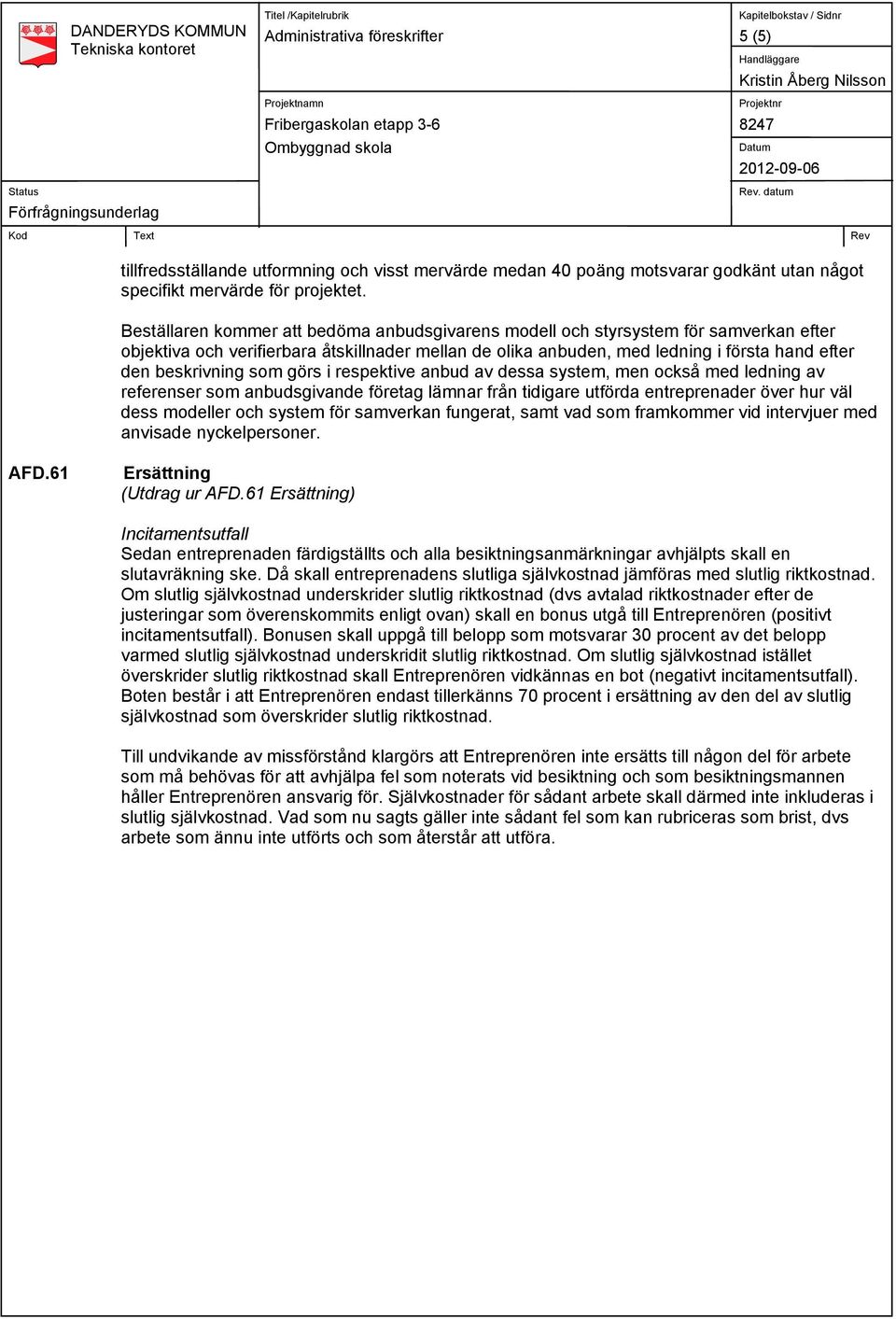 som görs i respektive anbud av dessa system, men också med ledning av referenser som anbudsgivande företag lämnar från tidigare utförda entreprenader över hur väl dess modeller och system för