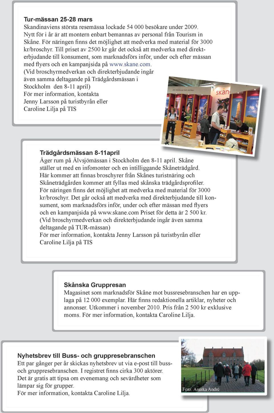 Till priset av 2500 kr går det också att medverka med direkterbjudande till konsument, som marknadsförs inför, under och efter mässan med flyers och en kampanjsida på www.skane.com.