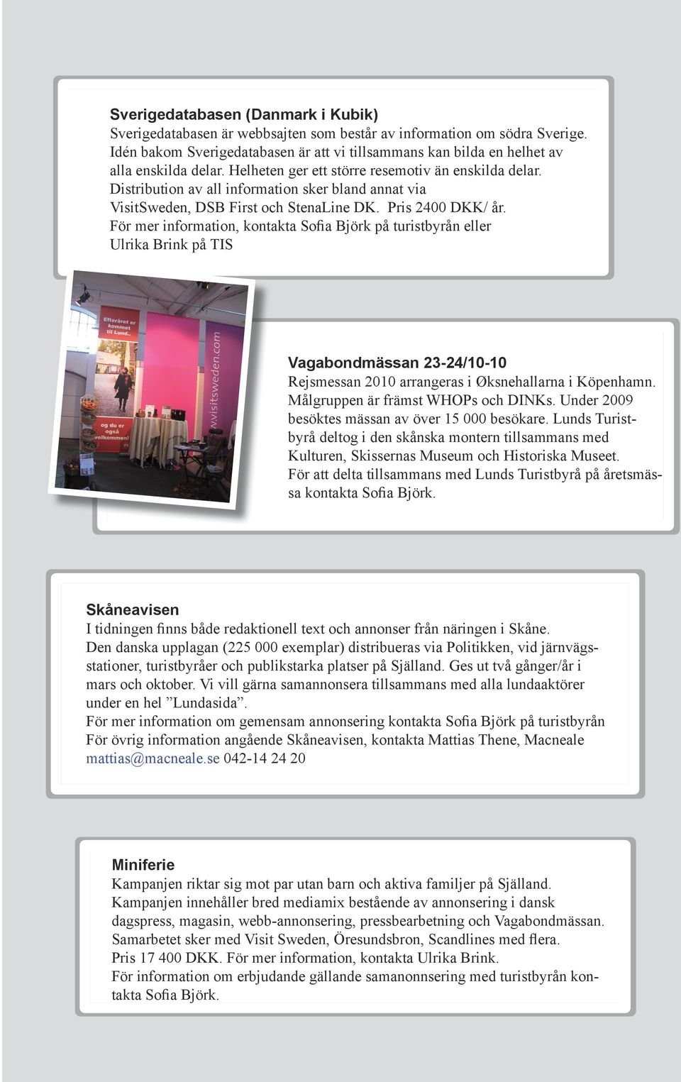 Distribution av all information sker bland annat via VisitSweden, DSB First och StenaLine DK. Pris 2400 DKK/ år.