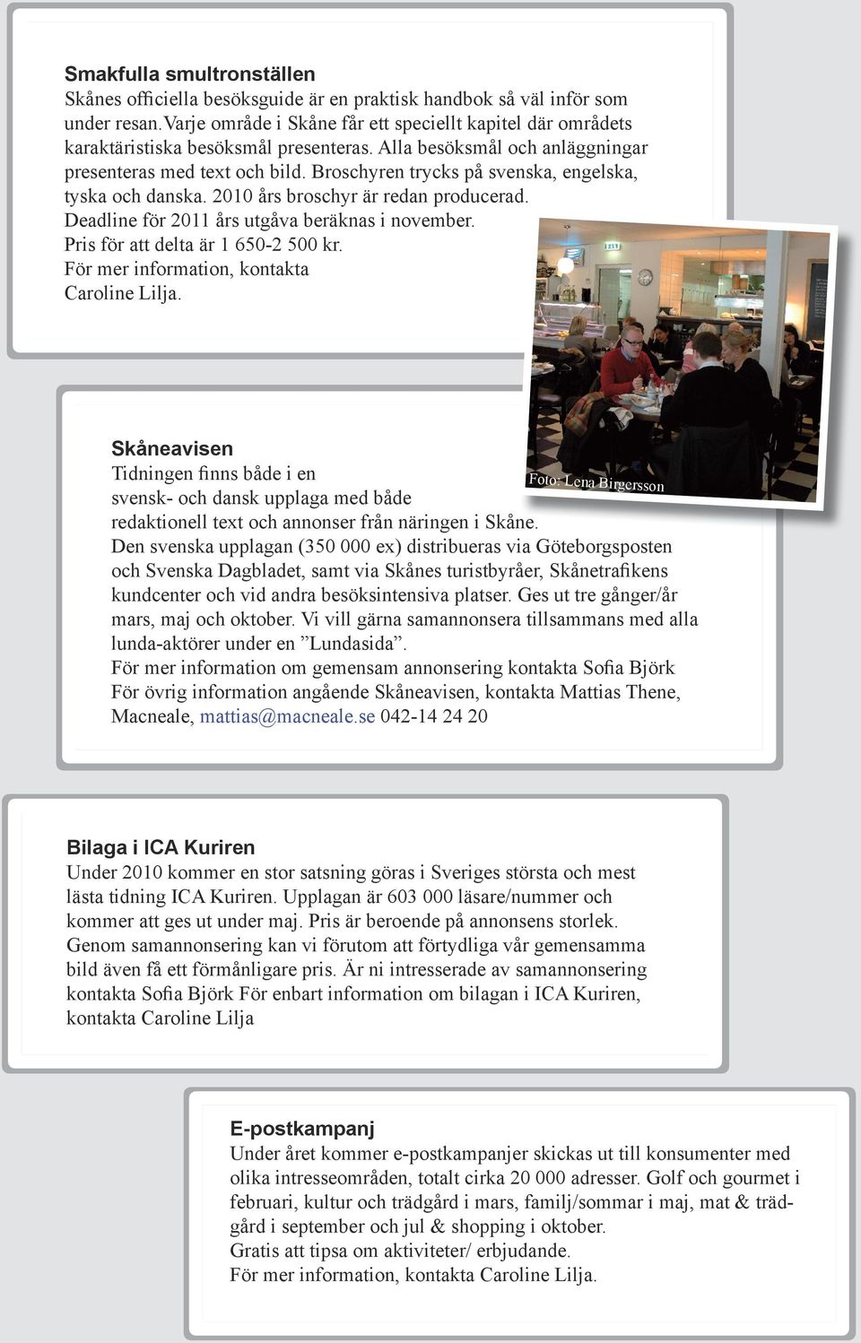Broschyren trycks på svenska, engelska, tyska och danska. 2010 års broschyr är redan producerad. Deadline för 2011 års utgåva beräknas i november. Pris för att delta är 1 650-2 500 kr.
