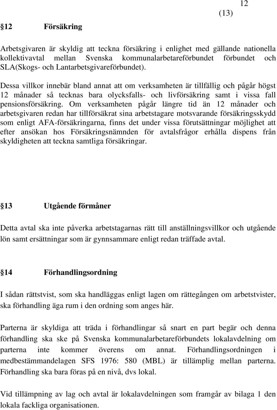 Dessa villkor innebär bland annat att om verksamheten är tillfällig och pågår högst 12 månader så tecknas bara olycksfalls- och livförsäkring samt i vissa fall pensionsförsäkring.