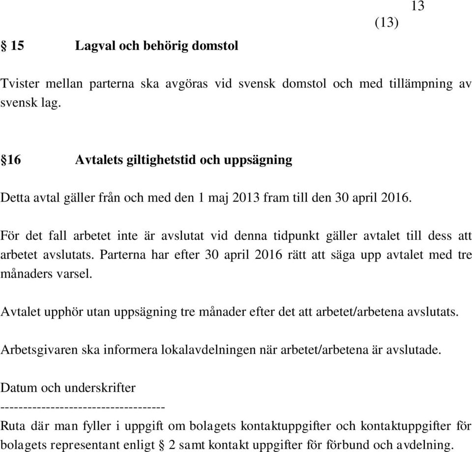 För det fall arbetet inte är avslutat vid denna tidpunkt gäller avtalet till dess att arbetet avslutats. Parterna har efter 30 april 2016 rätt att säga upp avtalet med tre månaders varsel.