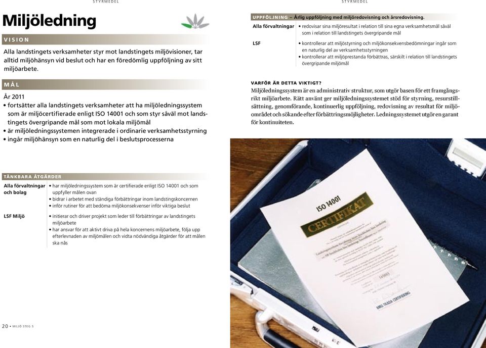 miljöledningssystemen integrerade i ordinarie verksamhetsstyrning ingår miljöhänsyn som en naturlig del i beslutsprocesserna Alla förvaltningar redovisar sina miljöresultat i relation till sina egna