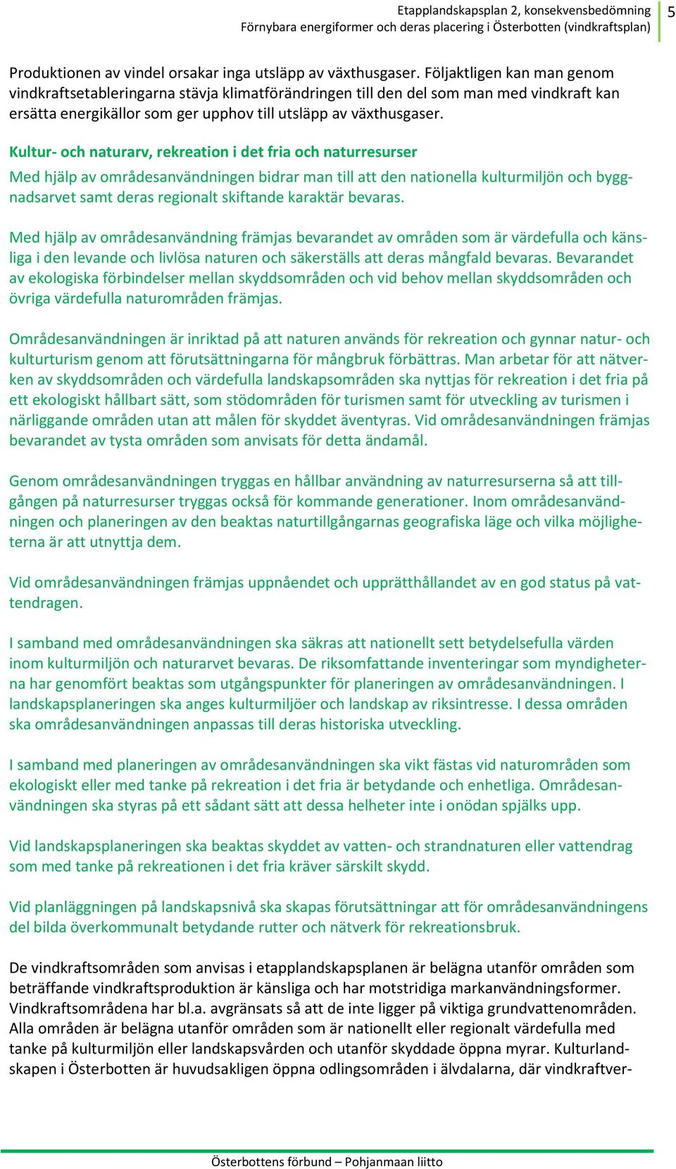 Kultur- och naturarv, rekreation i det fria och naturresurser Med hjälp av områdesanvändningen bidrar man till att den nationella kulturmiljön och byggnadsarvet samt deras regionalt skiftande