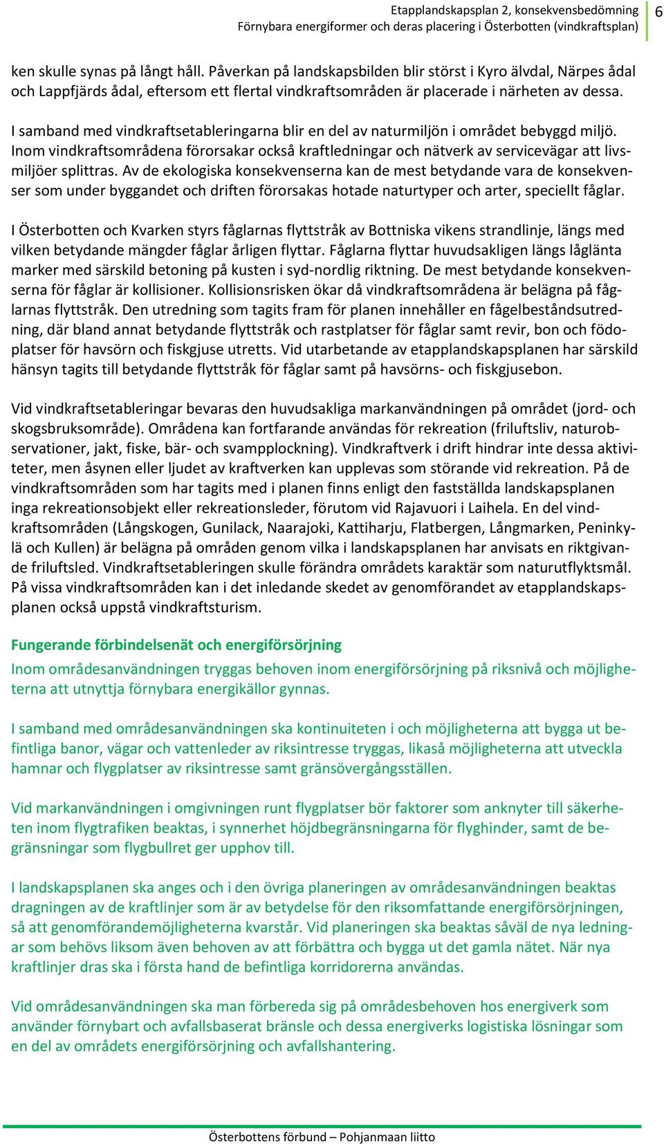 Inom vindkraftsområdena förorsakar också kraftledningar och nätverk av servicevägar att livsmiljöer splittras.
