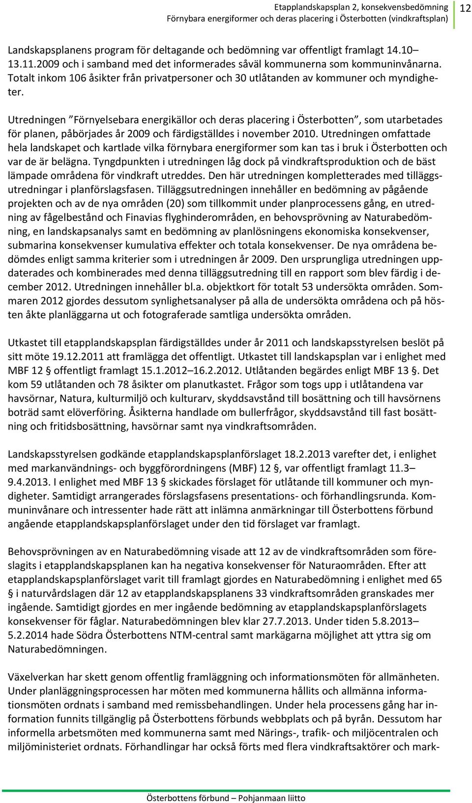 Utredningen Förnyelsebara energikällor och deras placering i Österbotten, som utarbetades för planen, påbörjades år 2009 och färdigställdes i november 2010.