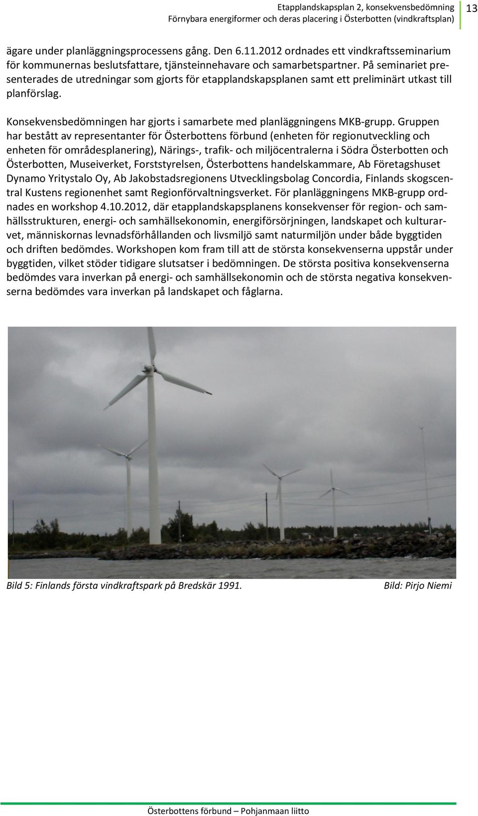 Gruppen har bestått av representanter för Österbottens förbund (enheten för regionutveckling och enheten för områdesplanering), Närings-, trafik- och miljöcentralerna i Södra Österbotten och