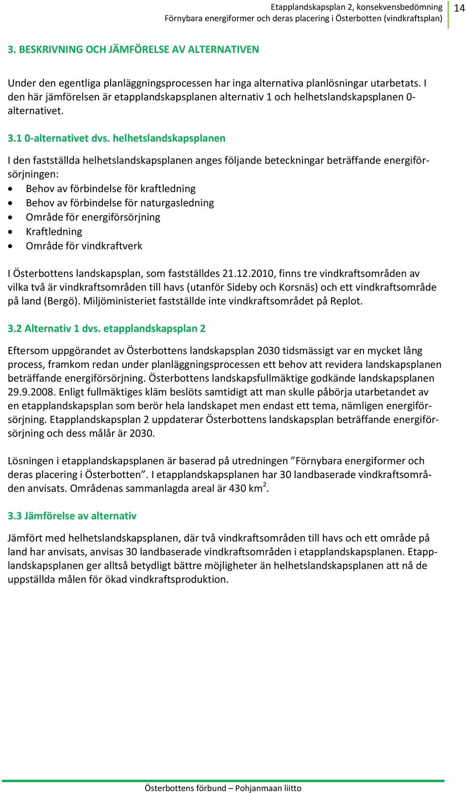 helhetslandskapsplanen I den fastställda helhetslandskapsplanen anges följande beteckningar beträffande energiförsörjningen: Behov av förbindelse för kraftledning Behov av förbindelse för