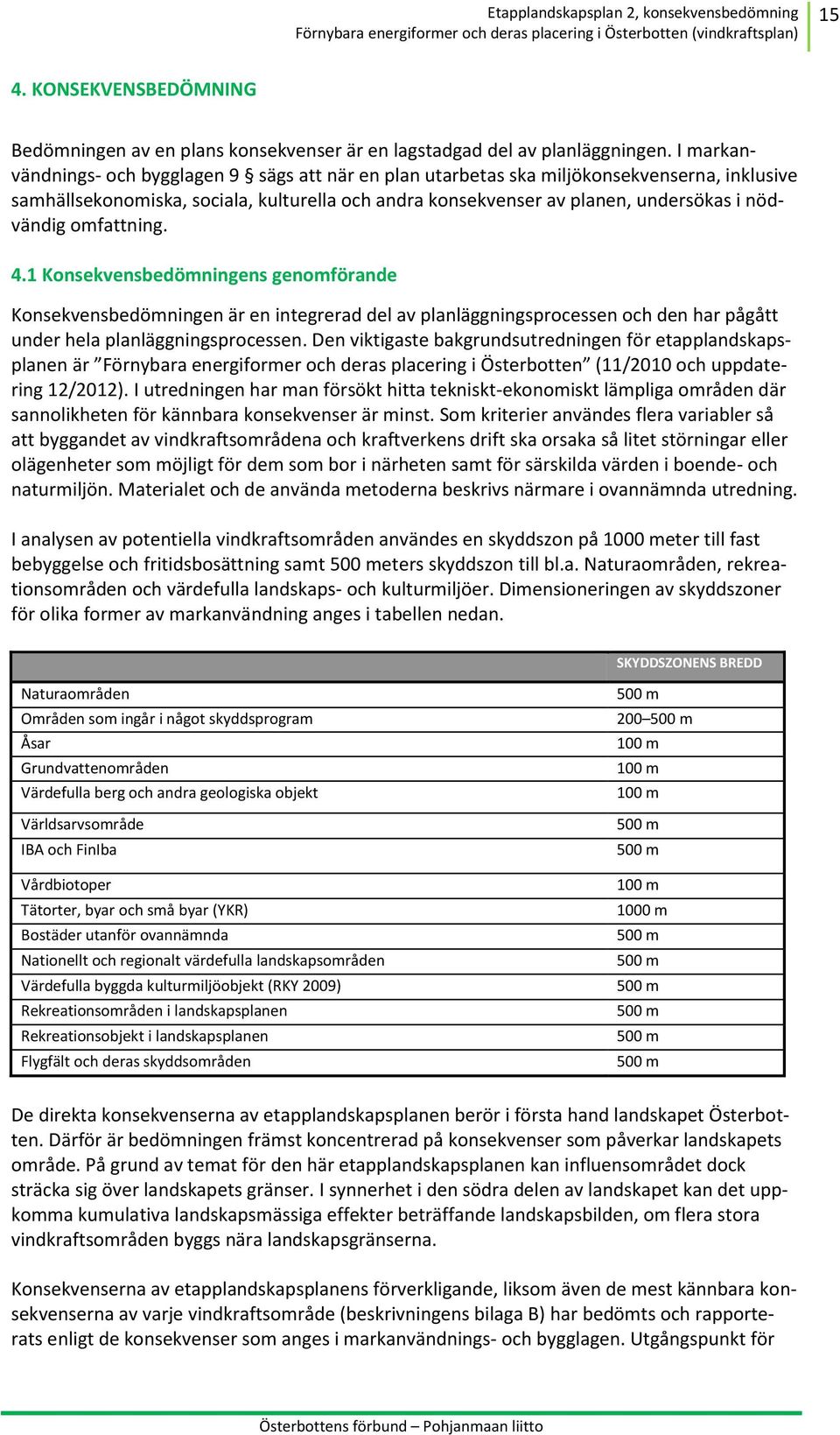 omfattning. 4.1 Konsekvensbedömningens genomförande Konsekvensbedömningen är en integrerad del av planläggningsprocessen och den har pågått under hela planläggningsprocessen.