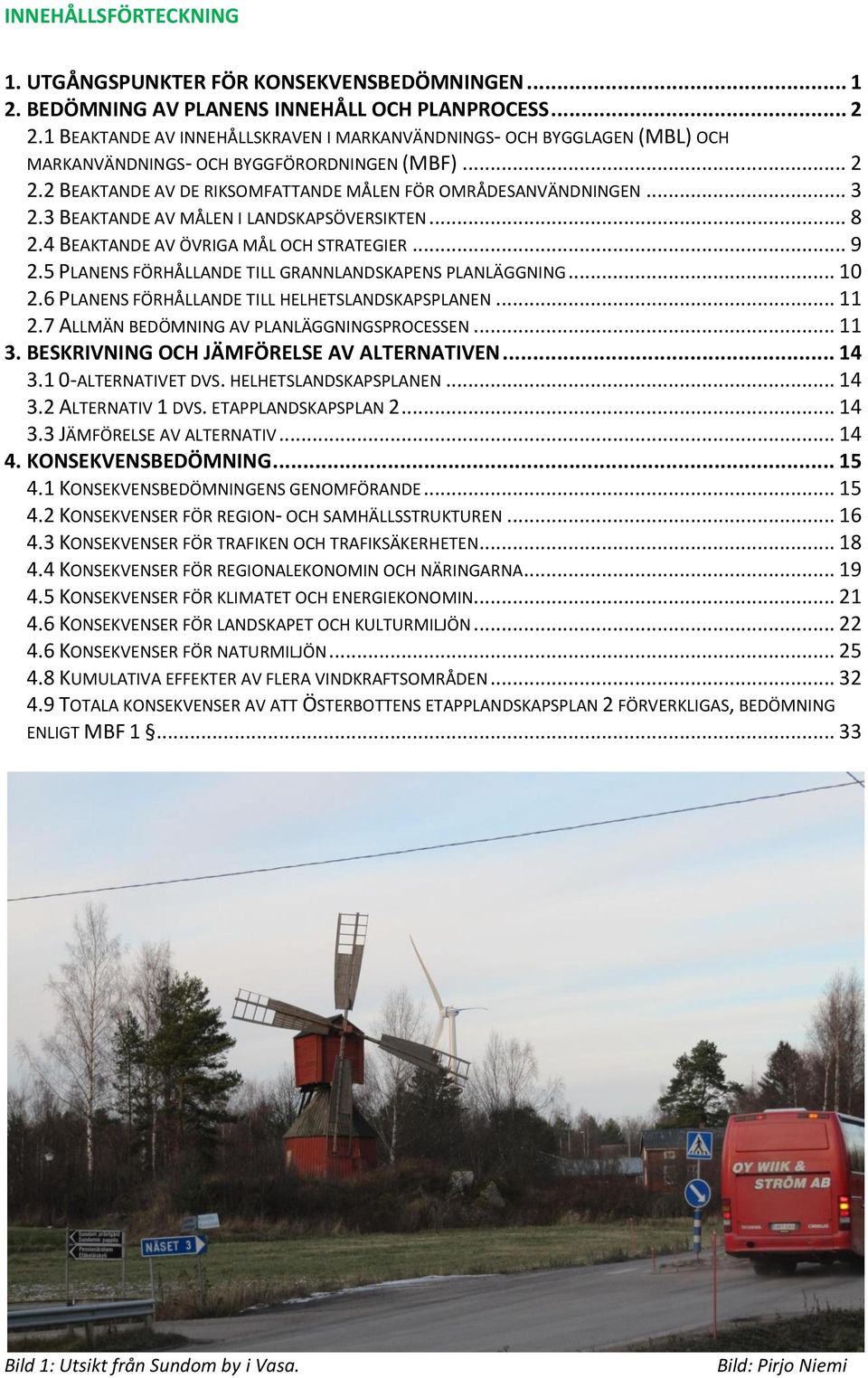 3 BEAKTANDE AV MÅLEN I LANDSKAPSÖVERSIKTEN... 8 2.4 BEAKTANDE AV ÖVRIGA MÅL OCH STRATEGIER... 9 2.5 PLANENS FÖRHÅLLANDE TILL GRANNLANDSKAPENS PLANLÄGGNING... 10 2.