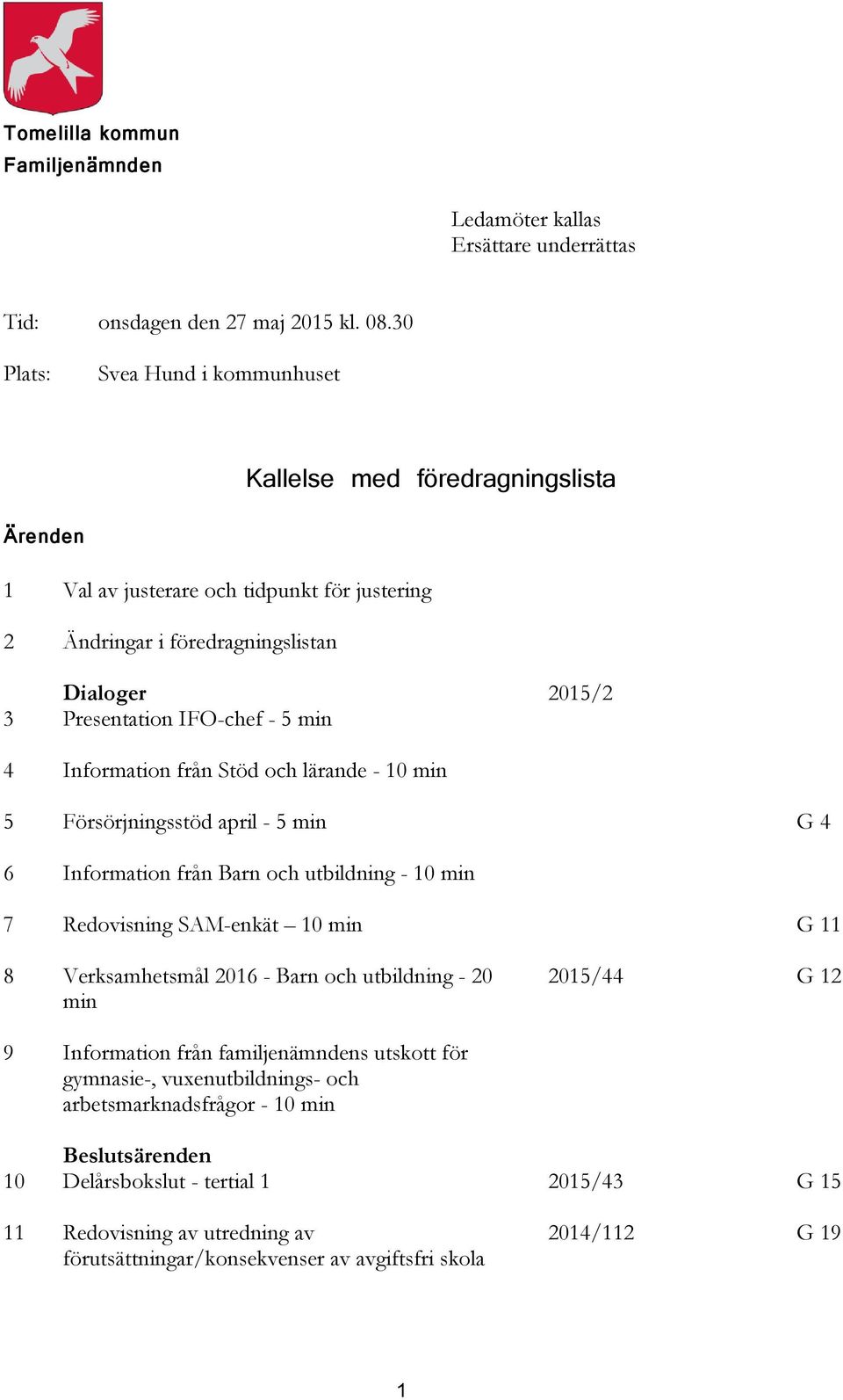 min 4 Information från Stöd och lärande - 10 min 5 Försörjningsstöd april - 5 min G 4 6 Information från Barn och utbildning - 10 min 7 Redovisning SAM-enkät 10 min G 11 8 Verksamhetsmål 2016 - Barn
