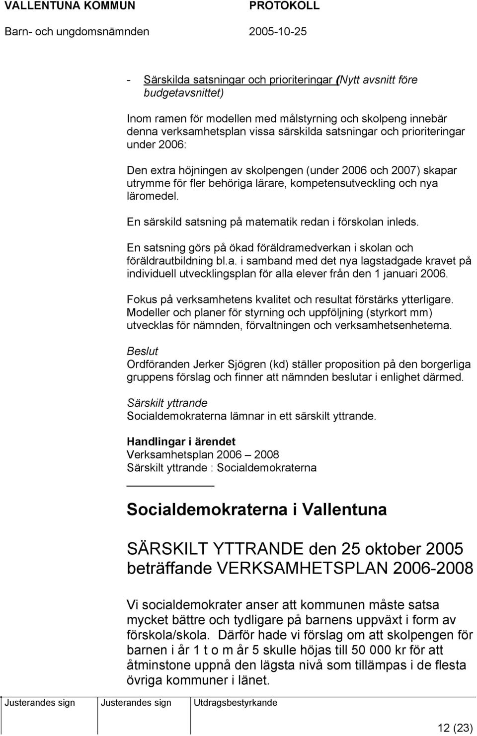 En särskild satsning på matematik redan i förskolan inleds. En satsning görs på ökad föräldramedverkan i skolan och föräldrautbildning bl.a. i samband med det nya lagstadgade kravet på individuell utvecklingsplan för alla elever från den 1 januari 2006.