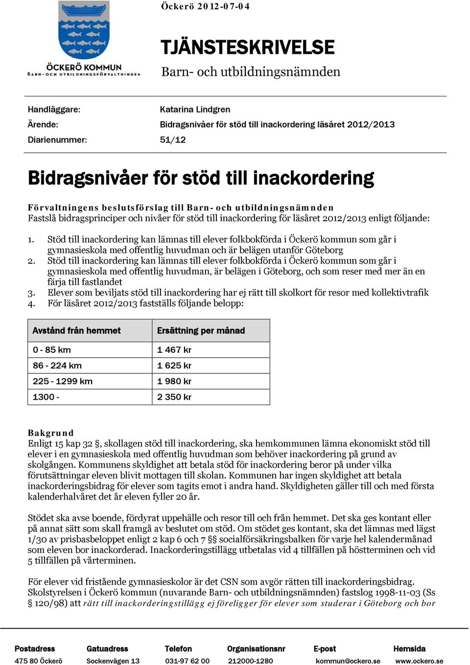 Stöd till inackordering kan lämnas till elever folkbokförda i Öckerö kommun som går i gymnasieskola med offentlig huvudman och är belägen utanför Göteborg 2.