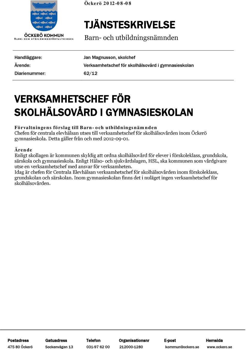 Detta gäller från och med 2012-09-01. Ärende Enligt skollagen är kommunen skyldig att ordna skolhälsovård för elever i förskoleklass, grundskola, särskola och gymnasieskola.