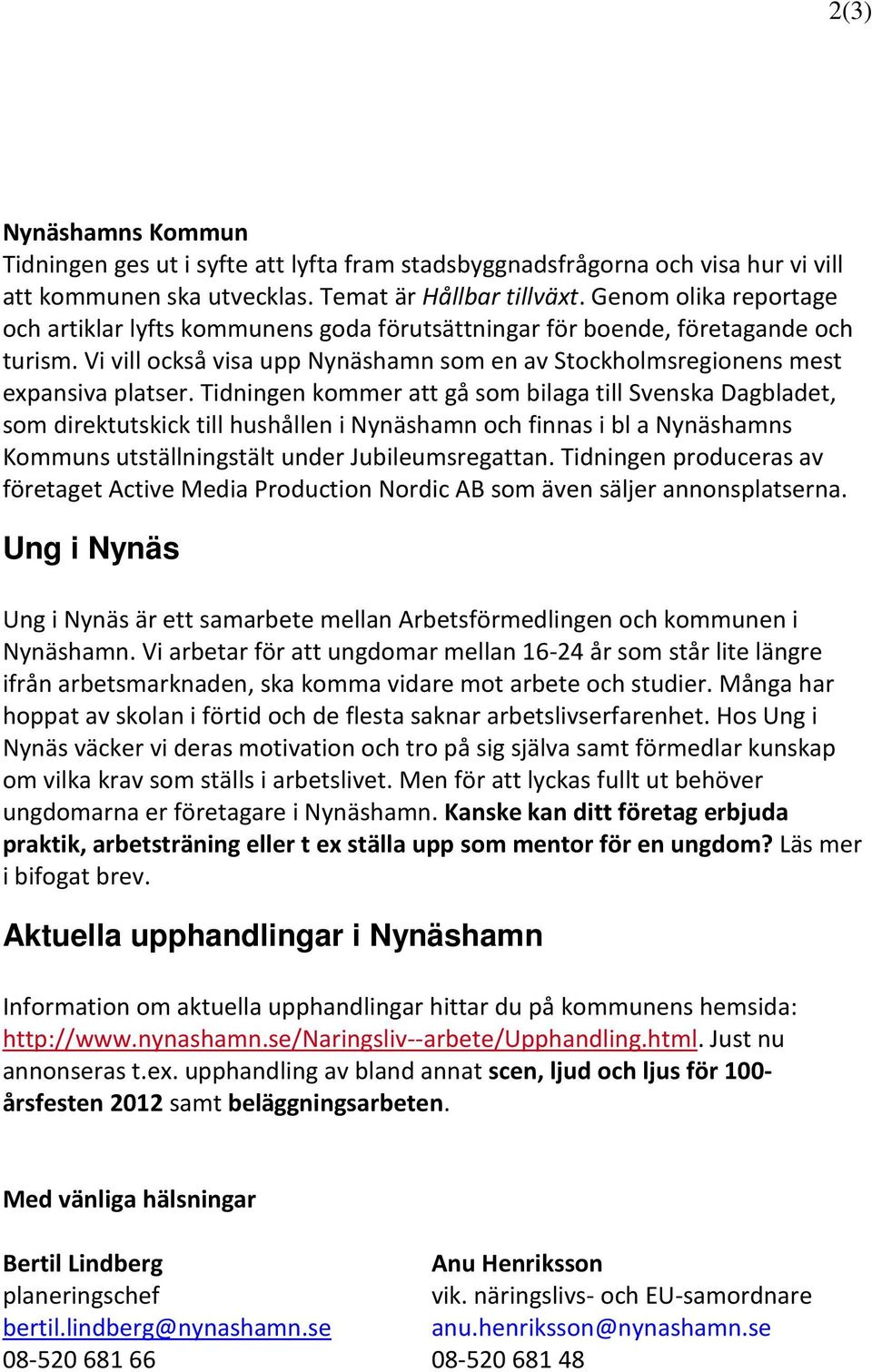 Tidningen kommer att gå som bilaga till Svenska Dagbladet, som direktutskick till hushållen i Nynäshamn och finnas i bl a Nynäshamns Kommuns utställningstält under Jubileumsregattan.