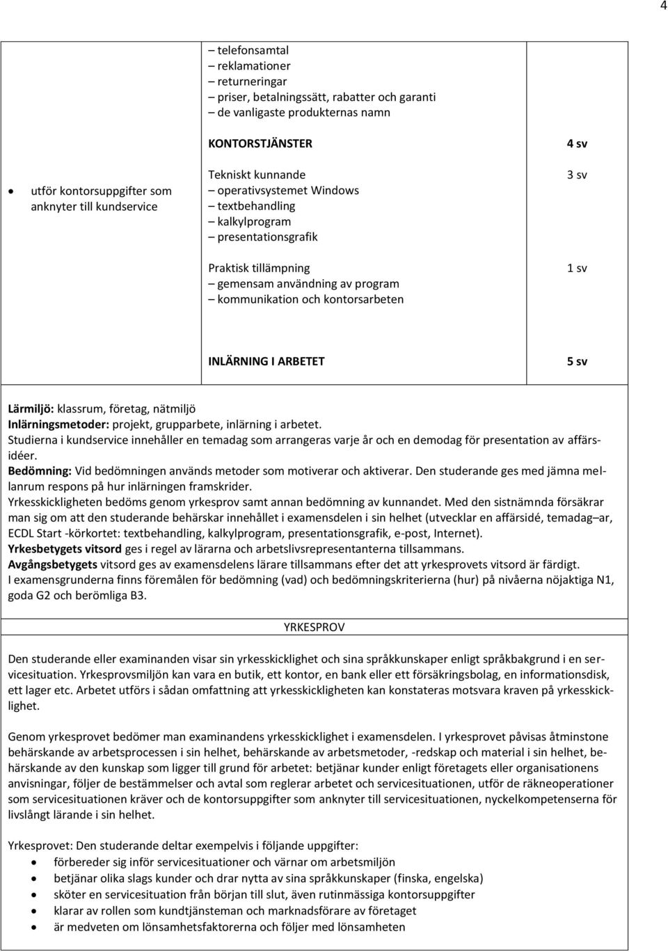 ARBETET 5 sv Lärmiljö: klassrum, företag, nätmiljö Inlärningsmetoder: projekt, grupparbete, inlärning i arbetet.