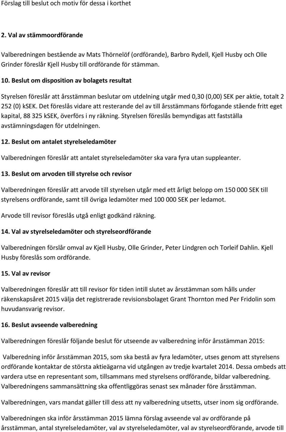 Beslut om disposition av bolagets resultat Styrelsen föreslår att årsstämman beslutar om utdelning utgår med 0,30 (0,00) SEK per aktie, totalt 2 252 (0) ksek.