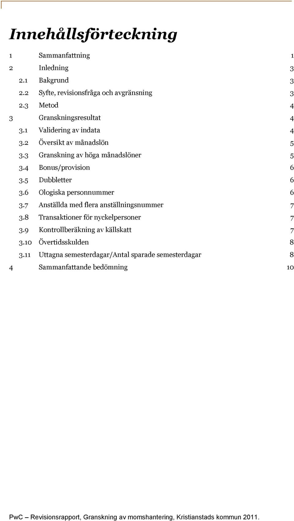 6 Ologiska personnummer 6 3.7 Anställda med flera anställningsnummer 7 3.8 Transaktioner för nyckelpersoner 7 3.9 Kontrollberäkning av källskatt 7 3.