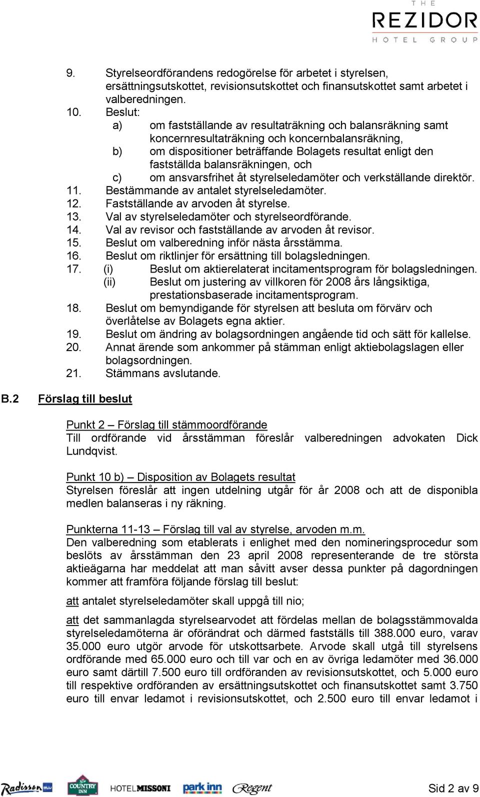 balansräkningen, och c) om ansvarsfrihet åt styrelseledamöter och verkställande direktör. 11. Bestämmande av antalet styrelseledamöter. 12. Fastställande av arvoden åt styrelse. 13.