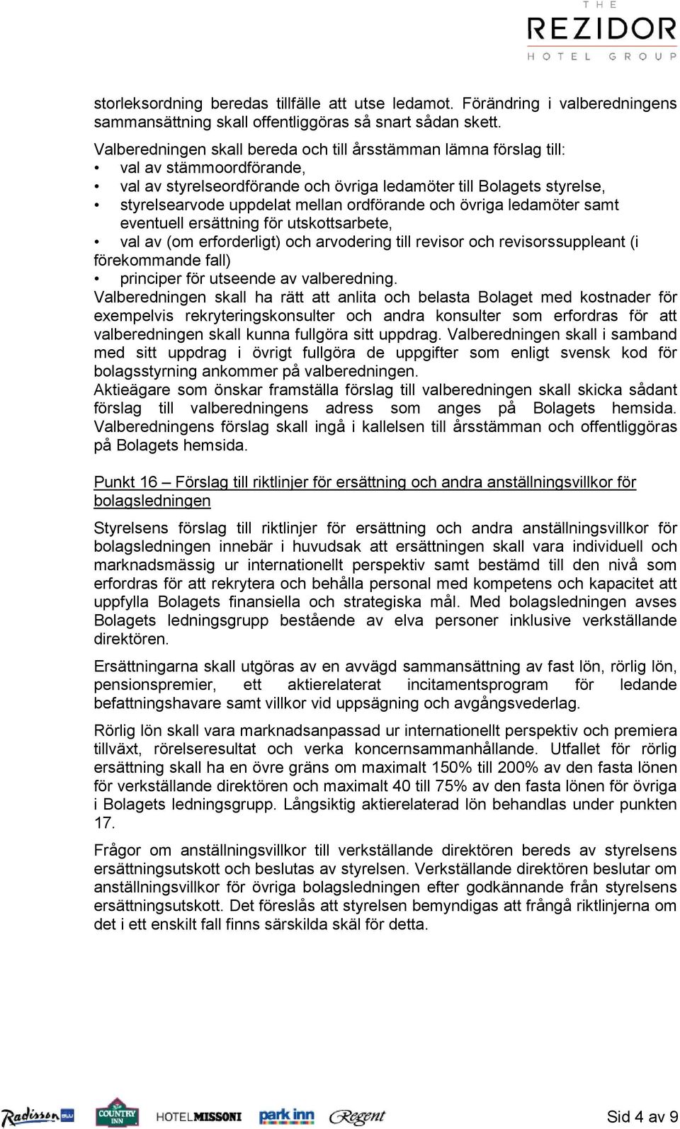 ordförande och övriga ledamöter samt eventuell ersättning för utskottsarbete, val av (om erforderligt) och arvodering till revisor och revisorssuppleant (i förekommande fall) principer för utseende