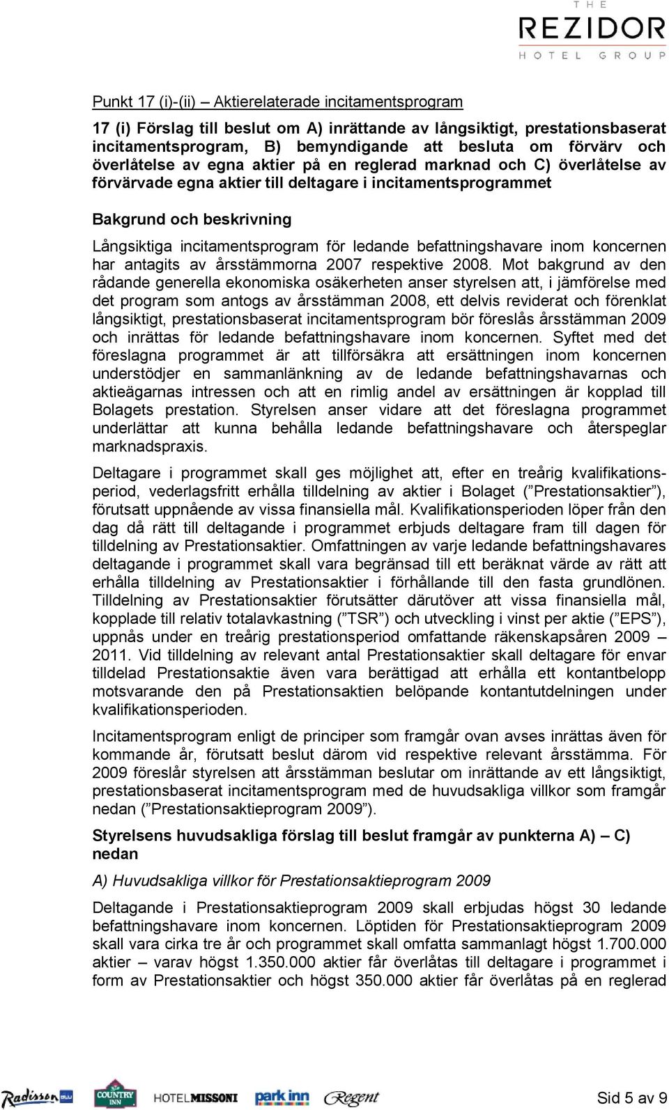 ledande befattningshavare inom koncernen har antagits av årsstämmorna 2007 respektive 2008.