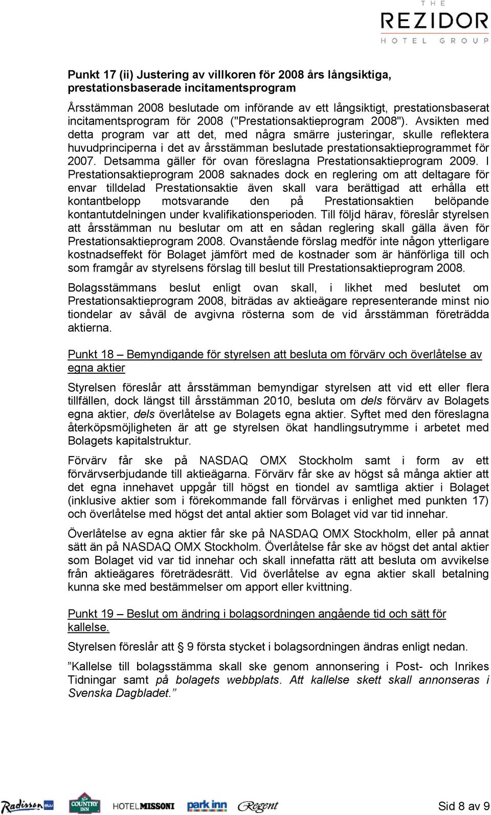 Avsikten med detta program var att det, med några smärre justeringar, skulle reflektera huvudprinciperna i det av årsstämman beslutade prestationsaktieprogrammet för 2007.