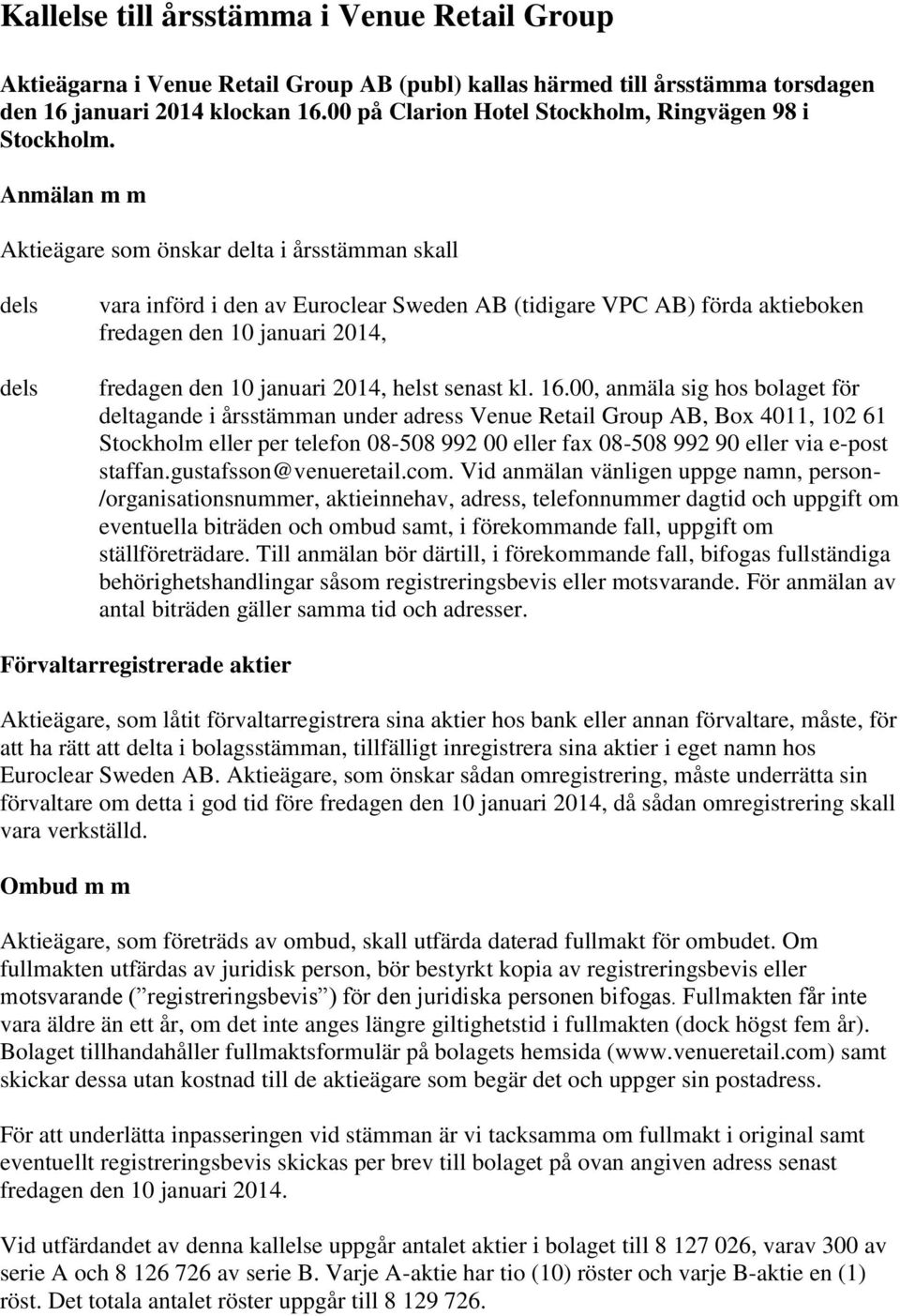 Anmälan m m Aktieägare som önskar delta i årsstämman skall dels dels vara införd i den av Euroclear Sweden AB (tidigare VPC AB) förda aktieboken fredagen den 10 januari 2014, fredagen den 10 januari