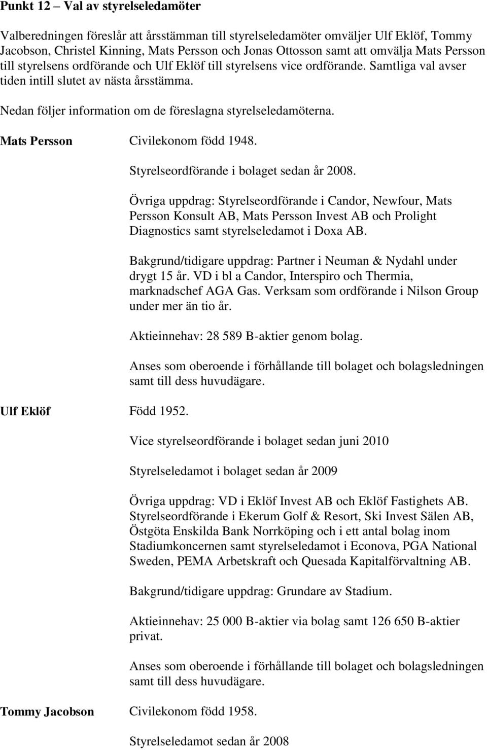 Nedan följer information om de föreslagna styrelseledamöterna. Mats Persson Civilekonom född 1948. Ulf Eklöf Född 1952. Styrelseordförande i bolaget sedan år 2008.