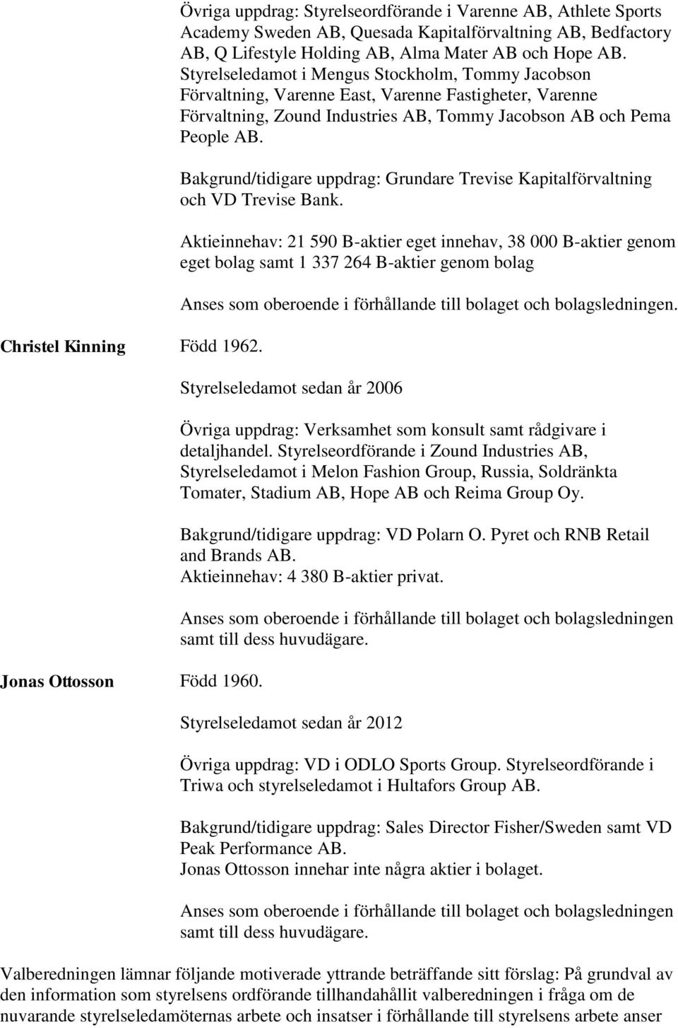 Styrelseledamot i Mengus Stockholm, Tommy Jacobson Förvaltning, Varenne East, Varenne Fastigheter, Varenne Förvaltning, Zound Industries AB, Tommy Jacobson AB och Pema People AB.