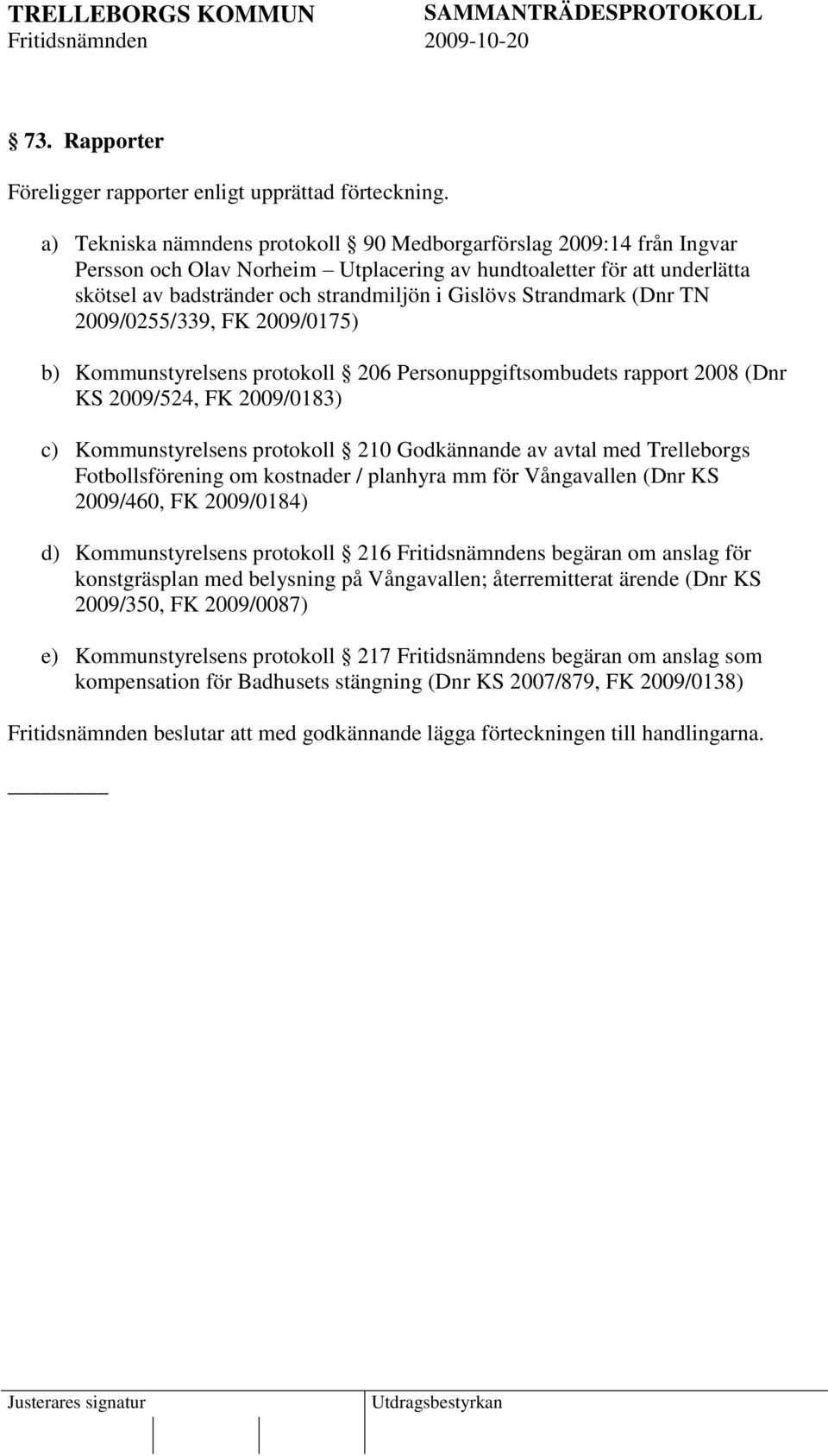 Strandmark (Dnr TN 2009/0255/339, FK 2009/0175) b) Kommunstyrelsens protokoll 206 Personuppgiftsombudets rapport 2008 (Dnr KS 2009/524, FK 2009/0183) c) Kommunstyrelsens protokoll 210 Godkännande av