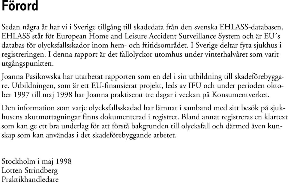 I denna rapport är det fallolyckor utomhus under vinterhalvåret som varit utgångspunkten. Joanna Pasikowska har utarbetat rapporten som en del i sin utbildning till skadeförebyggare.