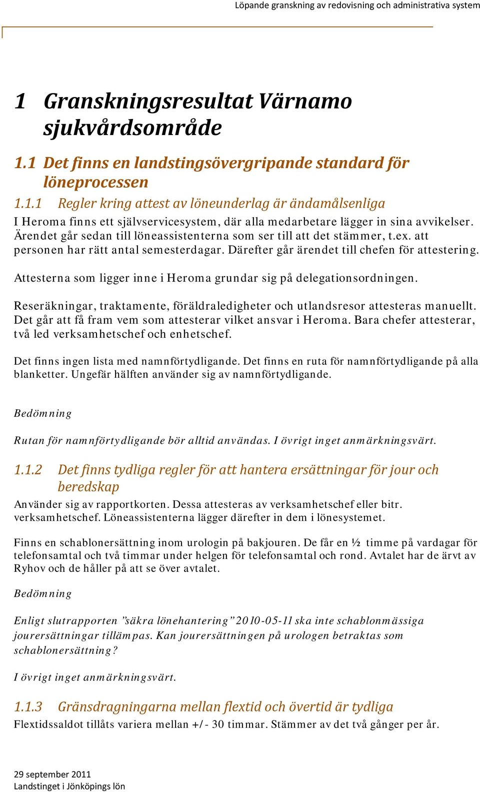 Attesterna som ligger inne i Heroma grundar sig på delegationsordningen. Reseräkningar, traktamente, föräldraledigheter och utlandsresor attesteras manuellt.