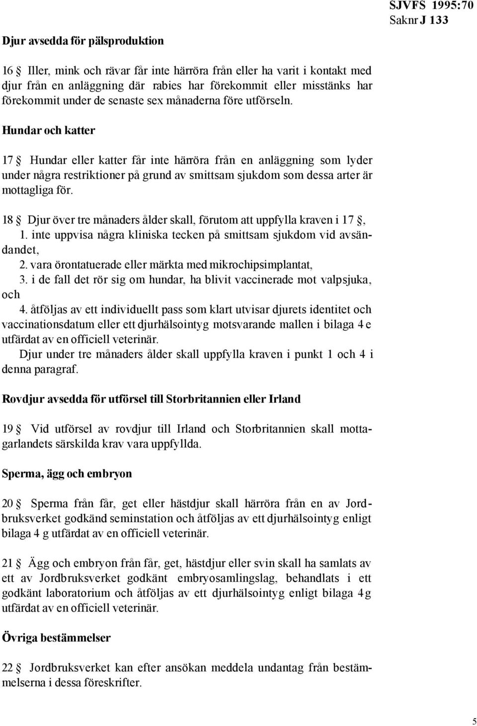 Hundar och katter 17 Hundar eller katter får inte härröra från en anläggning som lyder under några restriktioner på grund av smittsam sjukdom som dessa arter är mottagliga för.