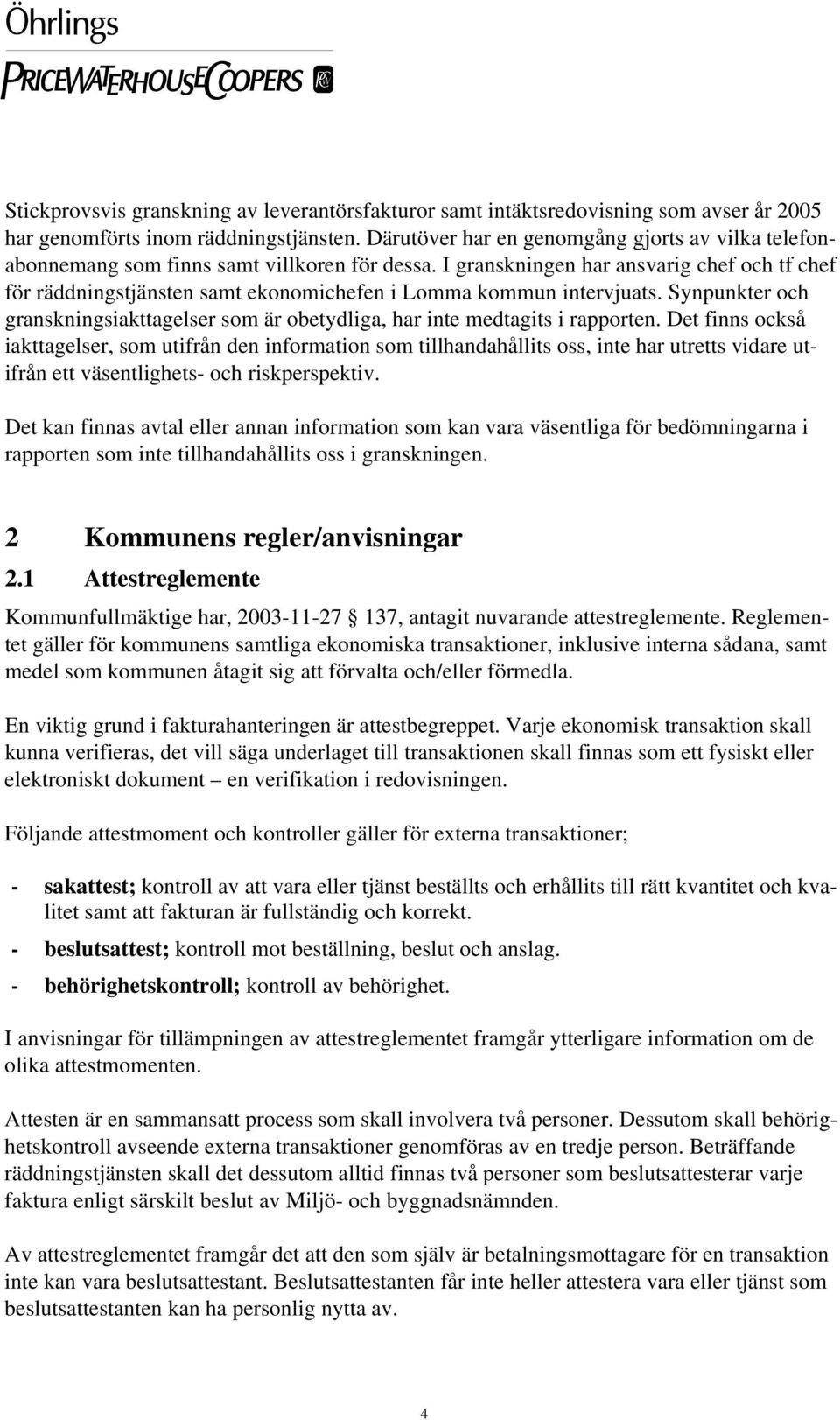 I granskningen har ansvarig chef och tf chef för räddningstjänsten samt ekonomichefen i Lomma kommun intervjuats. och granskningsiakttagelser som är obetydliga, har inte medtagits i rapporten.