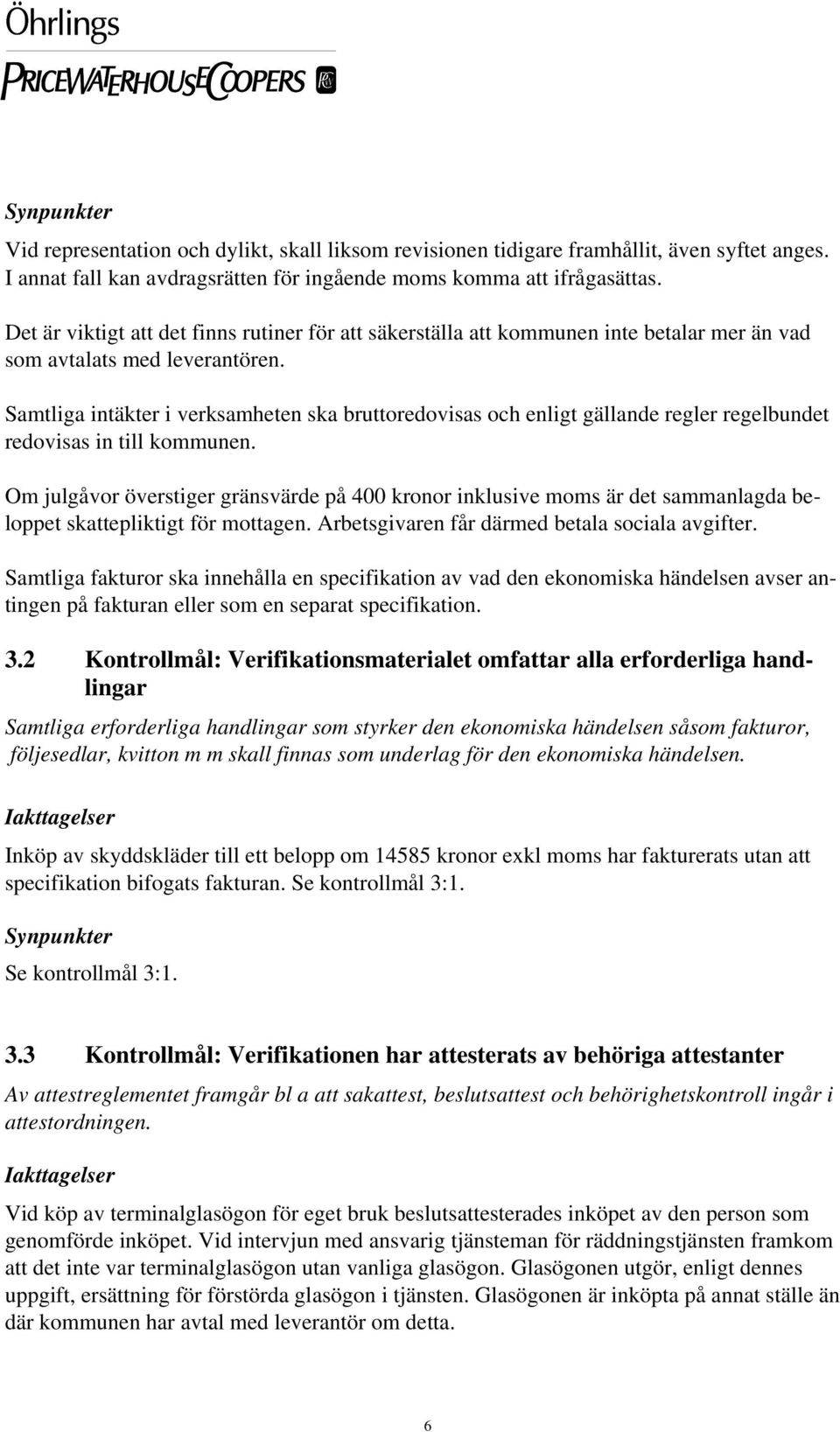 Samtliga intäkter i verksamheten ska bruttoredovisas och enligt gällande regler regelbundet redovisas in till kommunen.