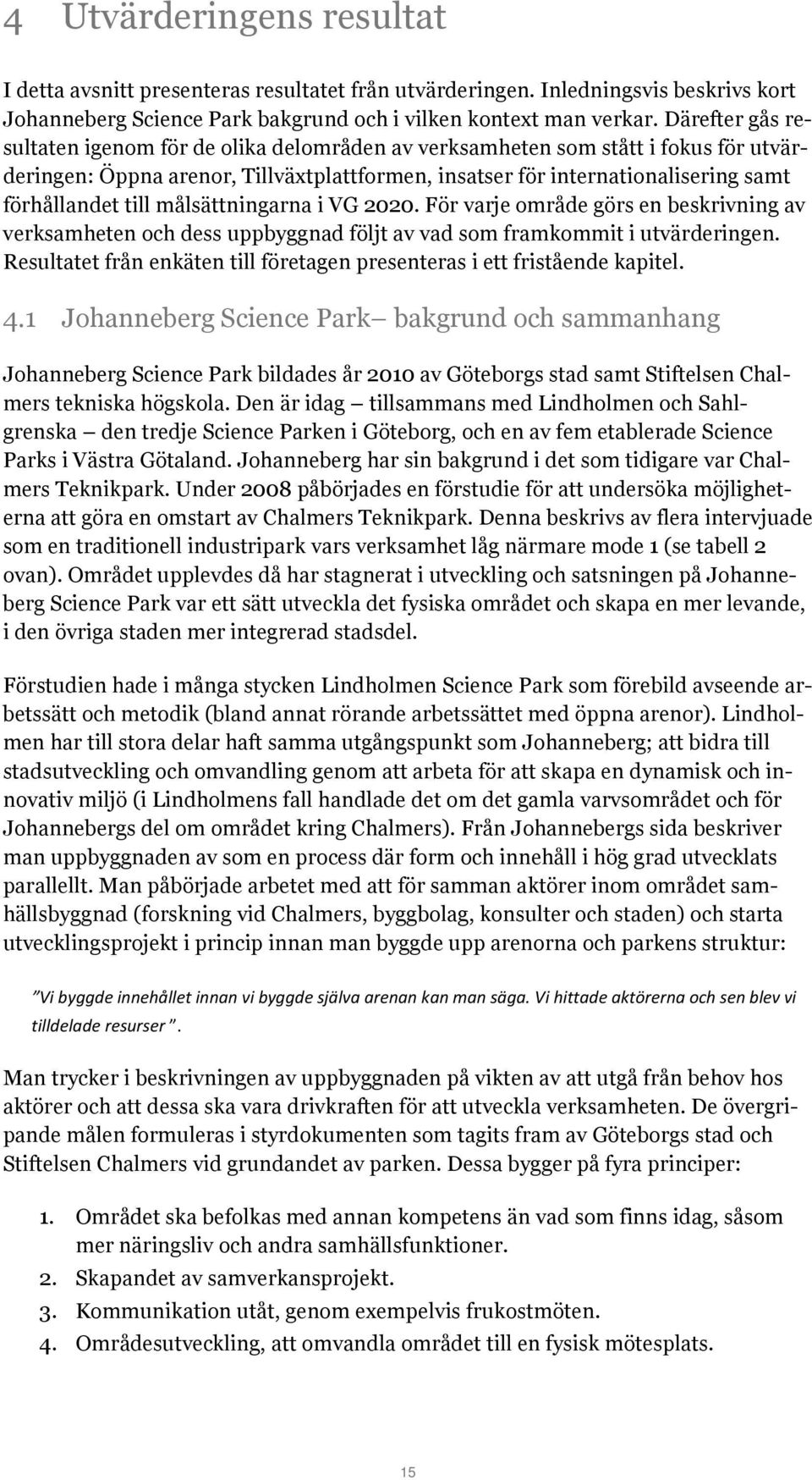 målsättningarna i VG 2020. För varje område görs en beskrivning av verksamheten och dess uppbyggnad följt av vad som framkommit i utvärderingen.