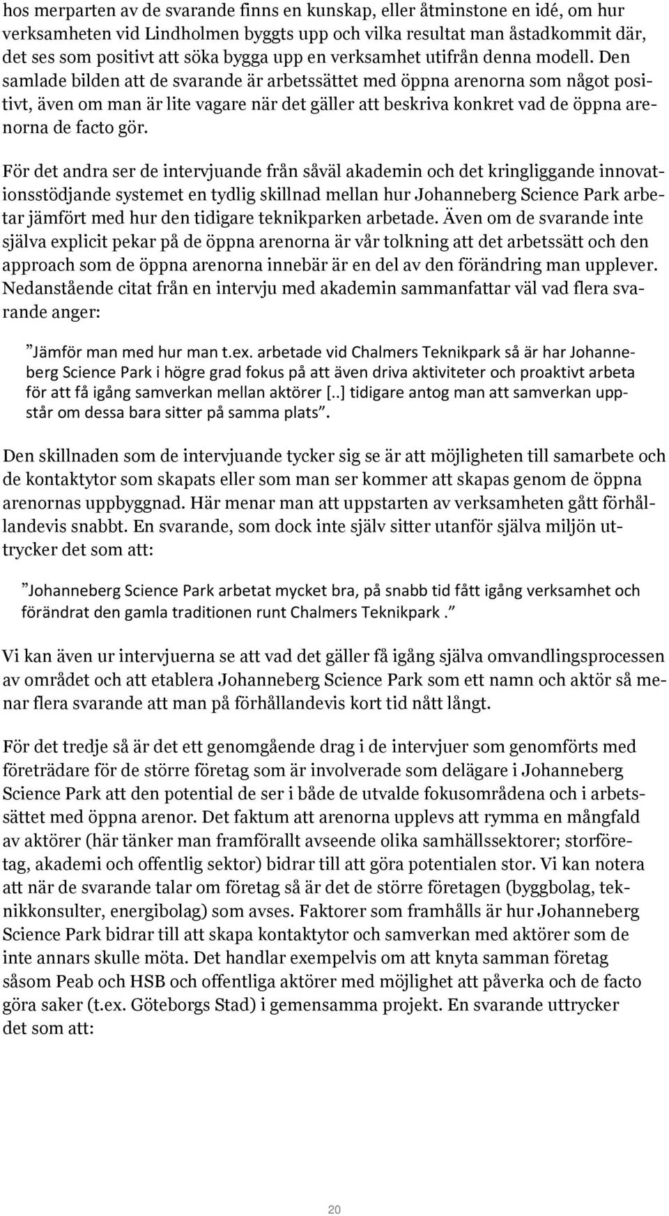 Den samlade bilden att de svarande är arbetssättet med öppna arenorna som något positivt, även om man är lite vagare när det gäller att beskriva konkret vad de öppna arenorna de facto gör.