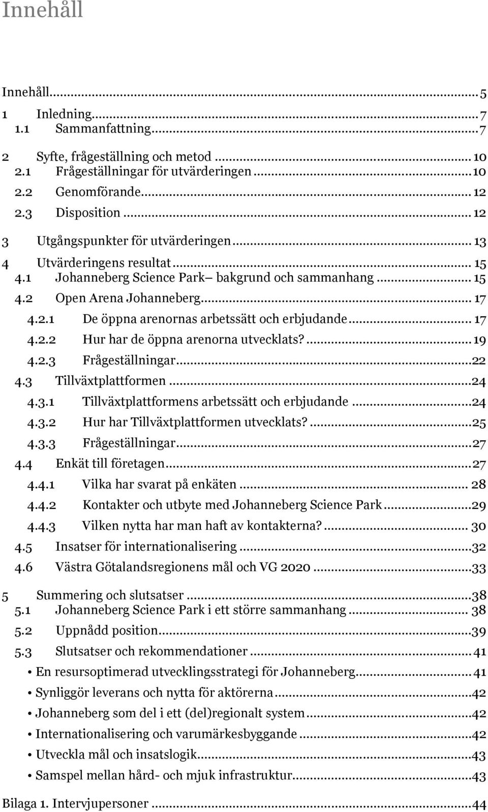 .. 17 4.2.2 Hur har de öppna arenorna utvecklats?... 19 4.2.3 Frågeställningar...22 4.3 Tillväxtplattformen...24 4.3.1 Tillväxtplattformens arbetssätt och erbjudande...24 4.3.2 Hur har Tillväxtplattformen utvecklats?