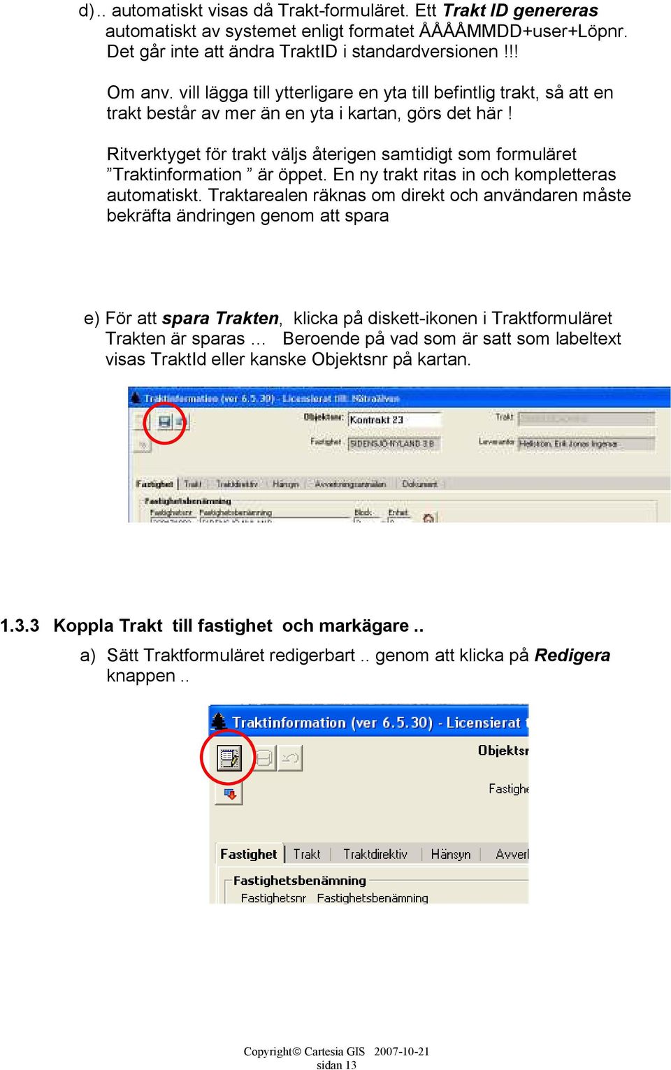 Ritverktyget för trakt väljs återigen samtidigt som formuläret Traktinformation är öppet. En ny trakt ritas in och kompletteras automatiskt.