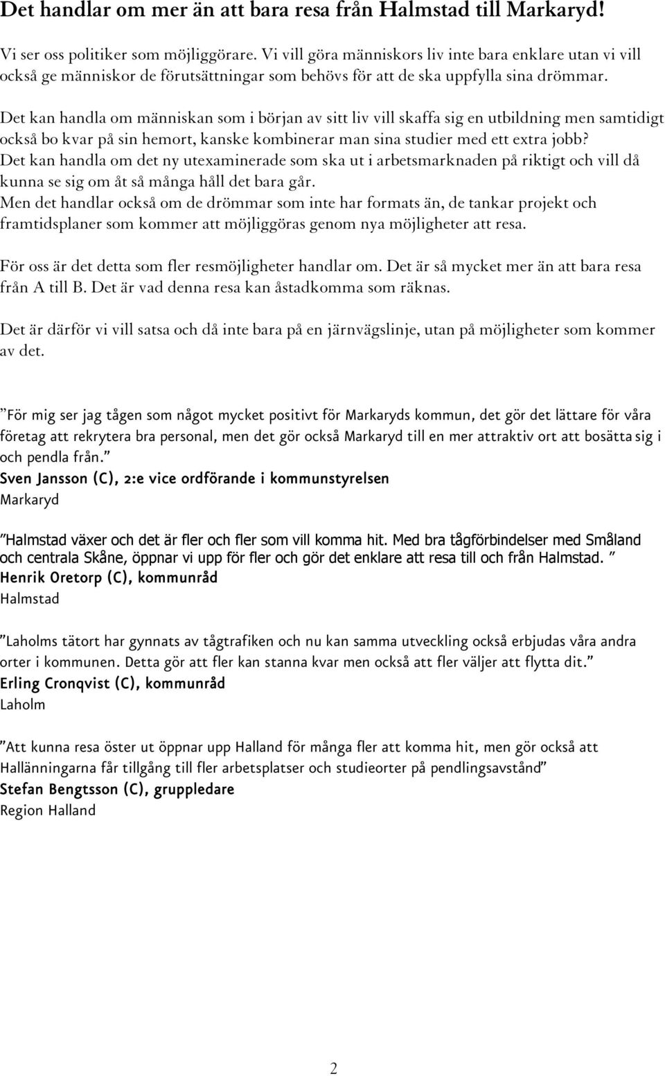 Det kan handla om människan som i början av sitt liv vill skaffa sig en utbildning men samtidigt också bo kvar på sin hemort, kanske kombinerar man sina studier med ett extra jobb?