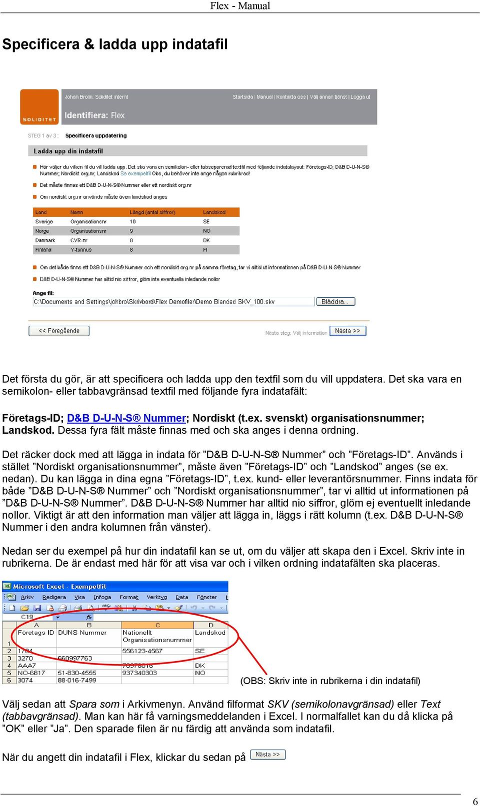 Dessa fyra fält måste finnas med och ska anges i denna ordning. Det räcker dock med att lägga in indata för D&B D-U-N-S Nummer och Företags-ID.