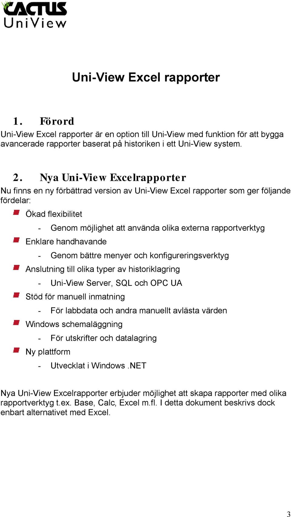 Enklare handhavande - Genom bättre menyer och konfigureringsverktyg Anslutning till olika typer av historiklagring - Uni-View Server, SQL och OPC UA Stöd för manuell inmatning - För labbdata och