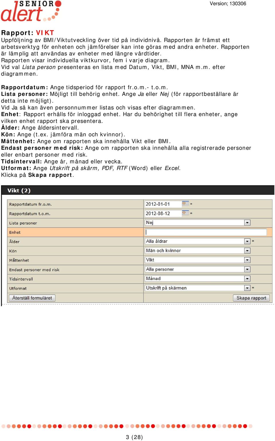 m. efter diagrammen. Rapportdatum: Ange tidsperiod för rapport fr.o.m.- t.o.m. Lista personer: Möjligt till behörig enhet. Ange Ja eller Nej (för rapportbeställare är detta inte möjligt).