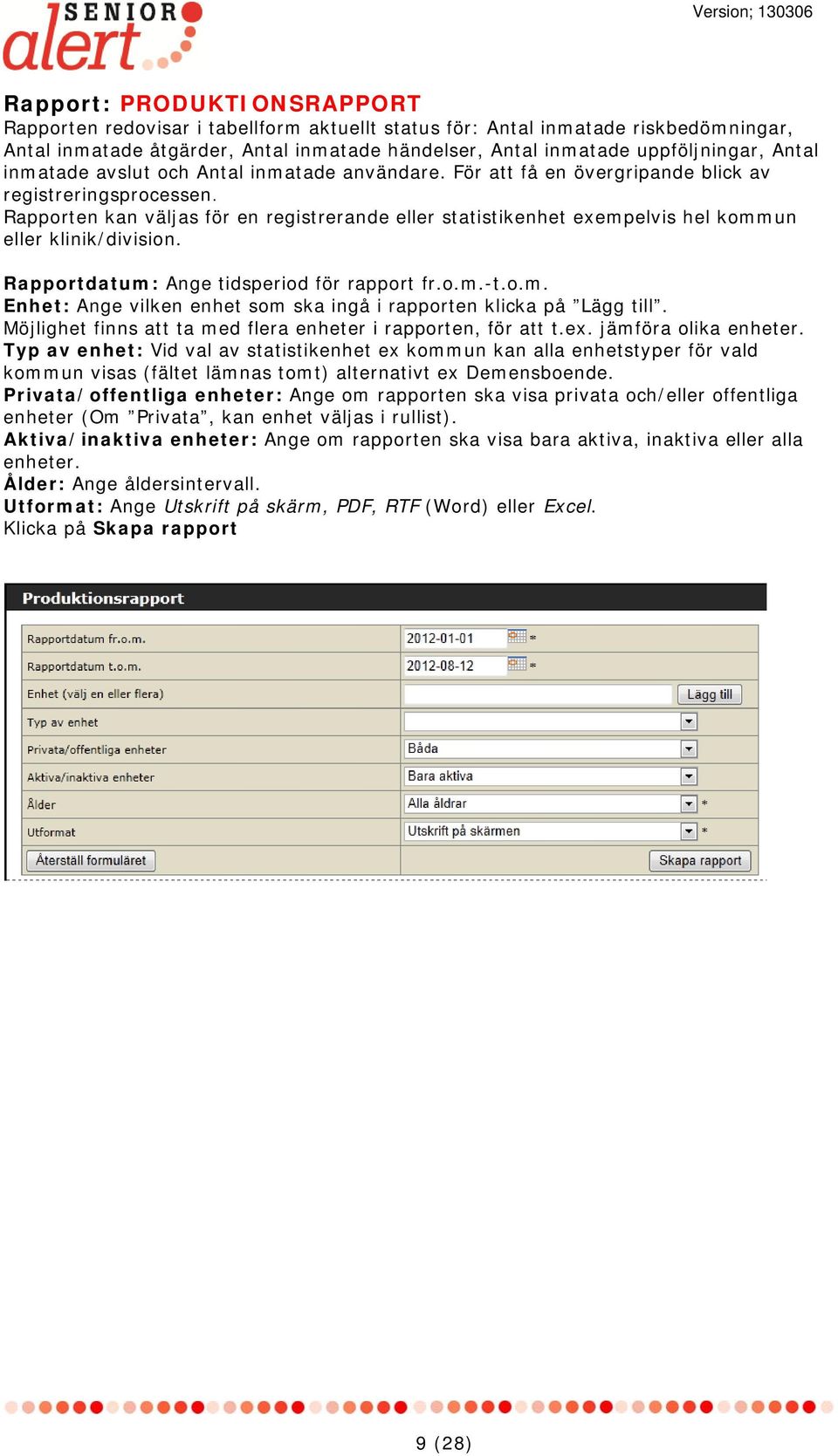 Rapporten kan väljas för en registrerande eller statistikenhet exempelvis hel kommun eller klinik/division. Rapportdatum: Ange tidsperiod för rapport fr.o.m.-t.o.m. Enhet: Ange vilken enhet som ska ingå i rapporten klicka på Lägg till.