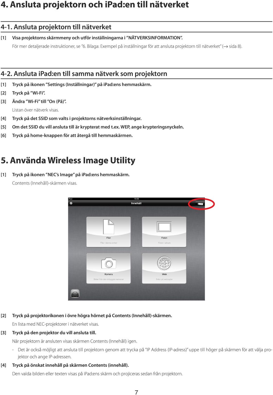 Ansluta ipad:en till samma nätverk som projektorn [1] Tryck på ikonen Settings (Inställningar) på ipad:ens hemmaskärm. [2] Tryck på Wi-Fi. [3] Ändra Wi-Fi till On (På). Listan över nätverk visas.