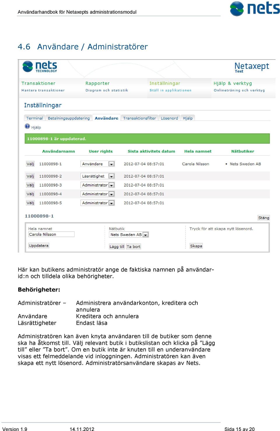 även knyta användaren till de butiker som denne ska ha åtkomst till. Välj relevant butik i butikslistan och klicka på Lägg till eller Ta bort.