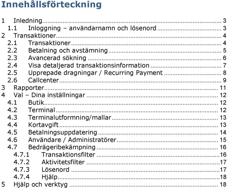 .. 11 4 Val Dina inställningar... 12 4.1 Butik... 12 4.2 Terminal... 12 4.3 Terminalutformning/mallar... 13 4.4 Kortavgift... 13 4.5 Betalningsuppdatering... 14 4.