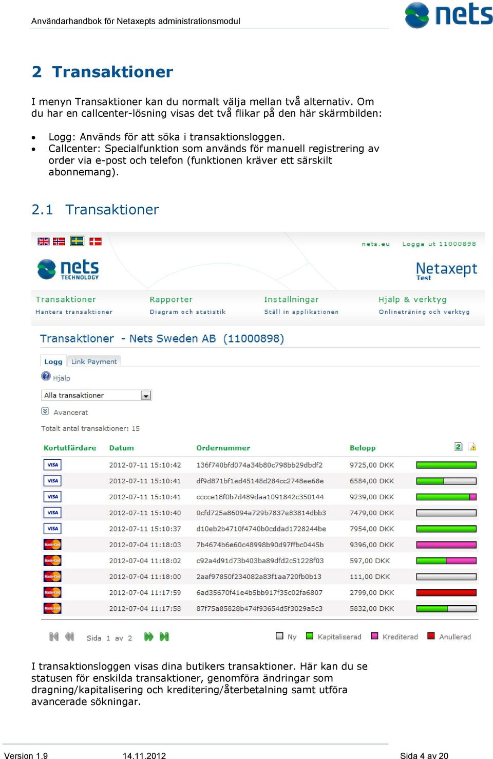 Callcenter: Specialfunktion som används för manuell registrering av order via e-post och telefon (funktionen kräver ett särskilt abonnemang). 2.