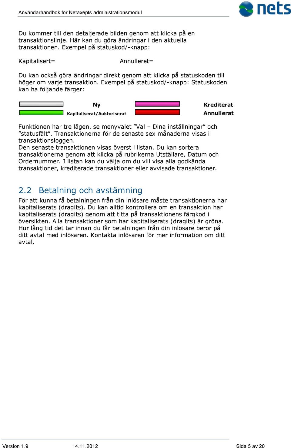 Exempel på statuskod/-knapp: Statuskoden kan ha följande färger: Ny Kapitaliserat/Auktoriserat Krediterat Annullerat Funktionen har tre lägen, se menyvalet Val Dina inställningar och statusfält.