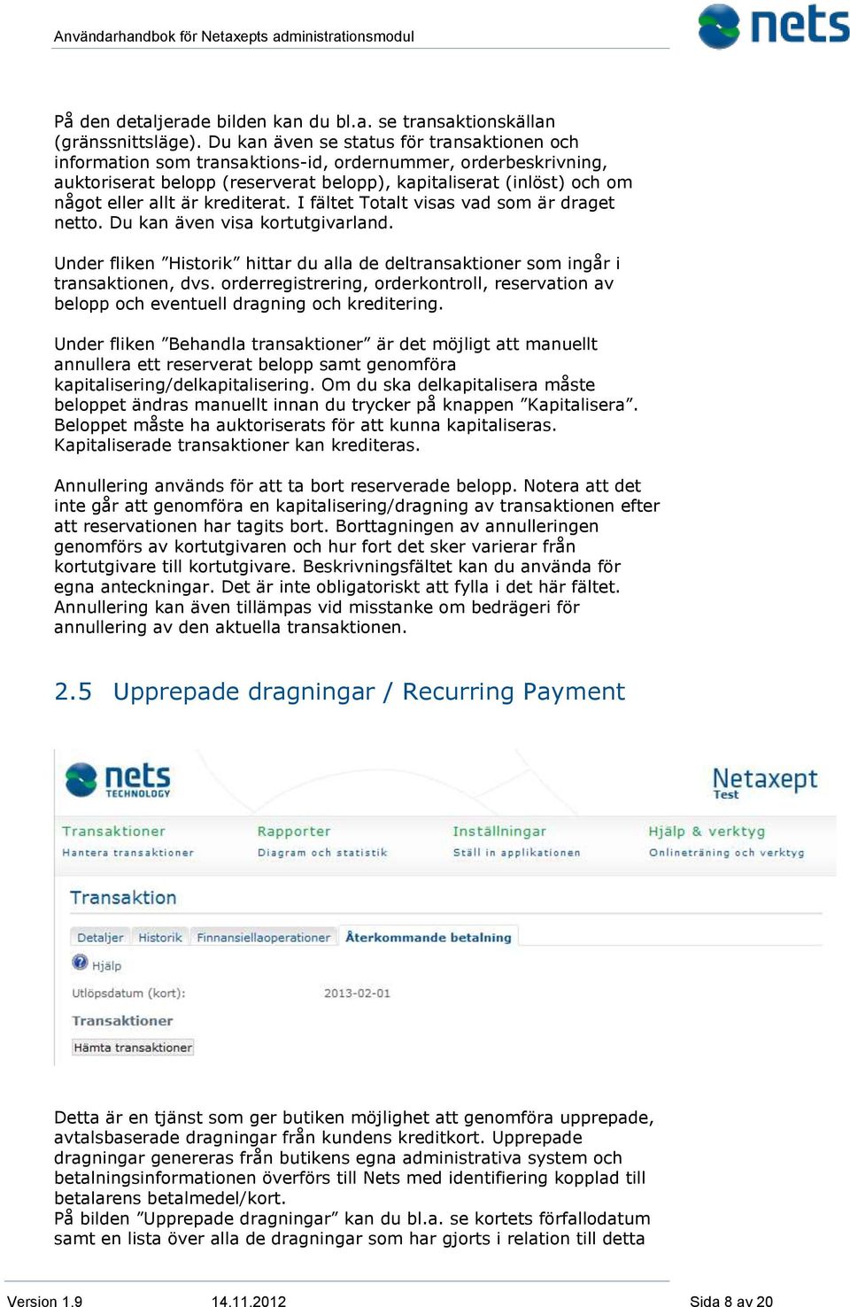 krediterat. I fältet Totalt visas vad som är draget netto. Du kan även visa kortutgivarland. Under fliken Historik hittar du alla de deltransaktioner som ingår i transaktionen, dvs.